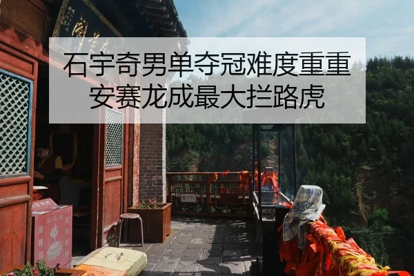 石宇奇男单夺冠难度重重 安赛龙成最大拦路虎