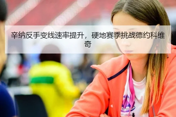辛纳反手变线速率提升，硬地赛季挑战德约科维奇