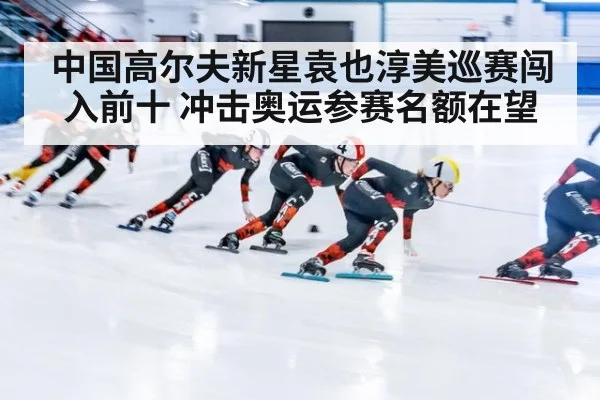 中国高尔夫新星袁也淳美巡赛闯入前十 冲击奥运参赛名额在望