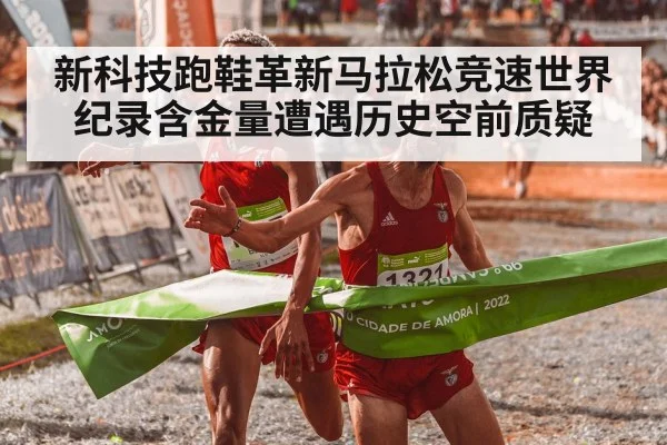 新科技跑鞋革新马拉松竞速世界纪录含金量遭遇历史空前质疑