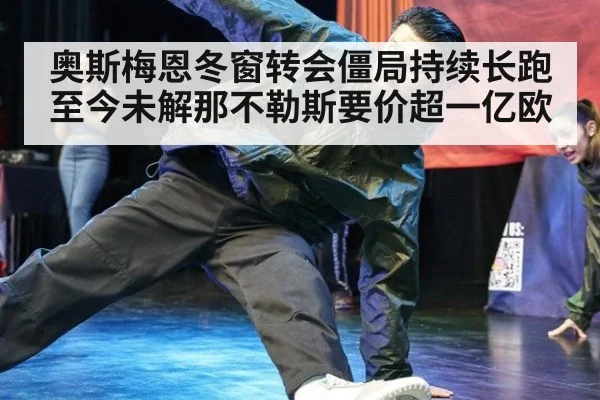 奥斯梅恩冬窗转会僵局持续长跑至今未解那不勒斯要价超一亿欧